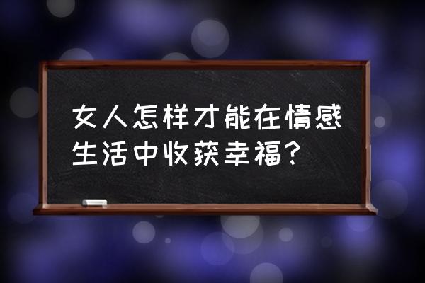 聪明女人婚后怎样做 女人怎样才能在情感生活中收获幸福？