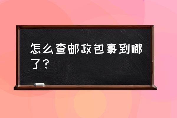 我的快递到哪里啦邮政 怎么查邮政包裹到哪了? 我的快递到哪里啦邮政 怎么查邮政包裹到哪了?