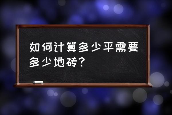 128平房子要多少地砖 如何计算多少平需要多少地砖？