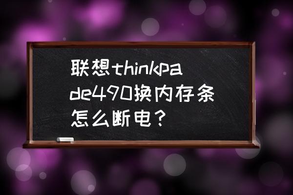 thinkpadt490拆卸教程 联想thinkpade490换内存条怎么断电? thinkpadt490拆卸教程 联想thinkpade490换内存条怎么断电?