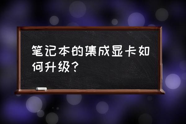 集成显卡笔记本电脑能升级吗 笔记本的集成显卡如何升级？
