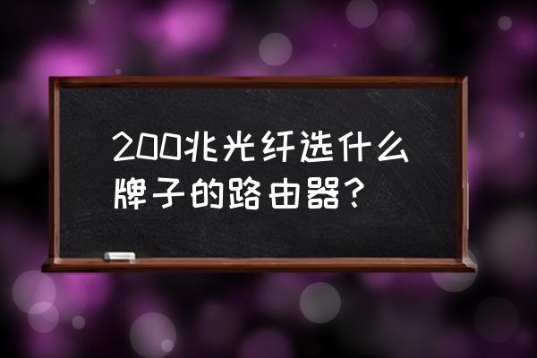 200m光纤宽带用什么路由器好 200兆光纤选什么牌子的路由器? 200m光纤宽带用什么路由器好 200兆光纤选什么牌子的路由器?