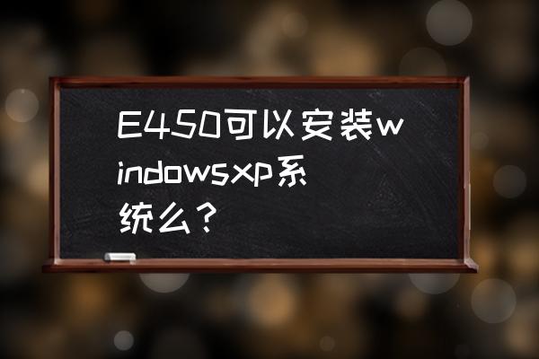 联想thinkpad e450 怎么设置好用 E450可以安装windowsxp系统么? 联想thinkpad e450 怎么设置好用 E450可以安装windowsxp系统么?