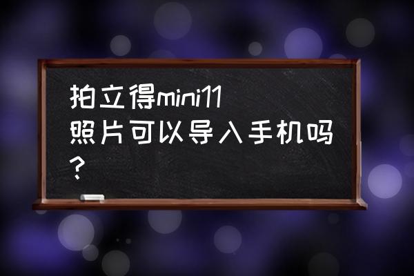 拍立得照片怎么传到手机 拍立得mini11照片可以导入手机吗？