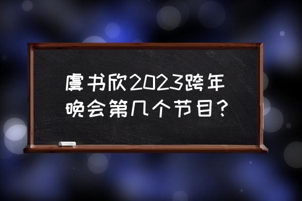 b站跨年晚会2023现在还能看吗 虞书欣2023跨年晚会第几个节目？