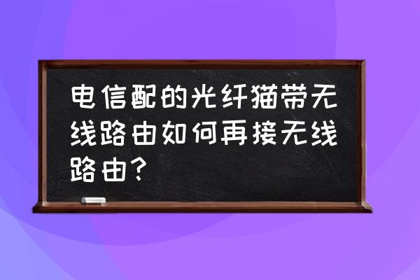 电信一体光猫怎样再连一个路由器 电信配的光纤猫带无线路由如何再接无线路由? 电信一体光猫怎样再连一个路由器 电信配的光纤猫带无线路由如何再接无线路由?