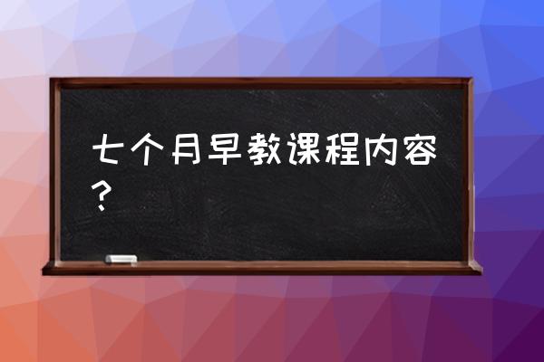 早教课程都有哪些内容3岁以上 七个月早教课程内容？