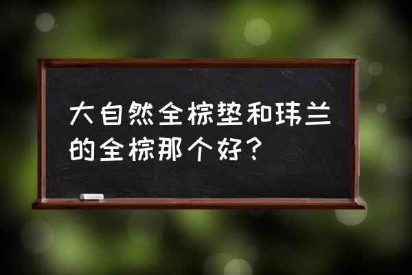 大自然棕床垫利弊 大自然全棕垫和玮兰的全棕那个好？