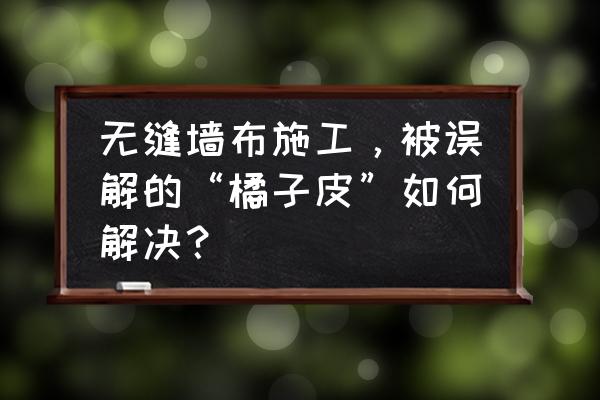 墙布贴好后边角收缩是怎么回事 无缝墙布施工，被误解的“橘子皮”如何解决？