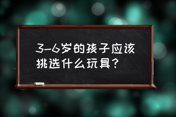 3岁宝宝可以买什么益智的东西 3-6岁的孩子应该挑选什么玩具？
