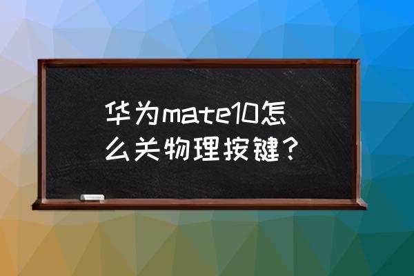 如何屏蔽手机物理按键 华为mate10怎么关物理按键? 如何屏蔽手机物理按键 华为mate10怎么关物理按键?
