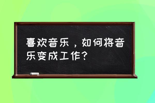 用au怎样处理吉他音色 喜欢音乐,如何将音乐变成工作? 用au怎样处理吉他音色 喜欢音乐,如何将音乐变成工作?
