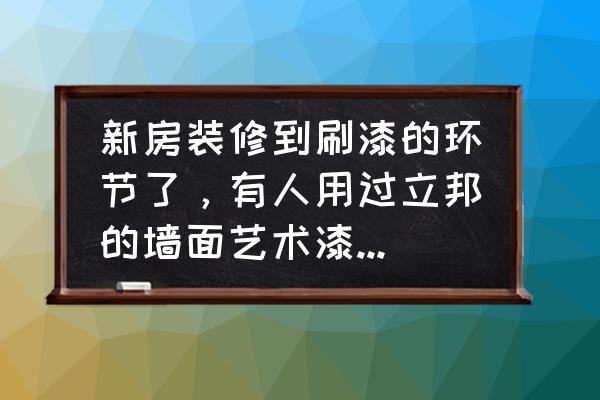 卧室艺术涂料哪个颜色好看 新房装修到刷漆的环节了，有人用过立邦的墙面艺术漆吗？怎么样？