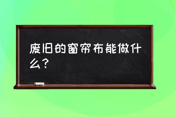 如何用废物制作自动窗帘 废旧的窗帘布能做什么? 如何用废物制作自动窗帘 废旧的窗帘布能做什么?