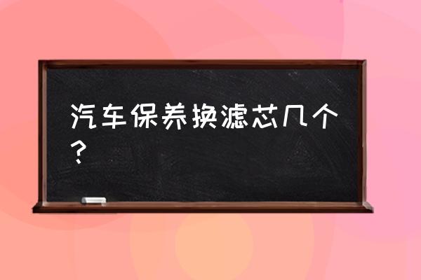 汽车小保养换几种滤芯 汽车保养换滤芯几个? 汽车小保养换几种滤芯 汽车保养换滤芯几个?