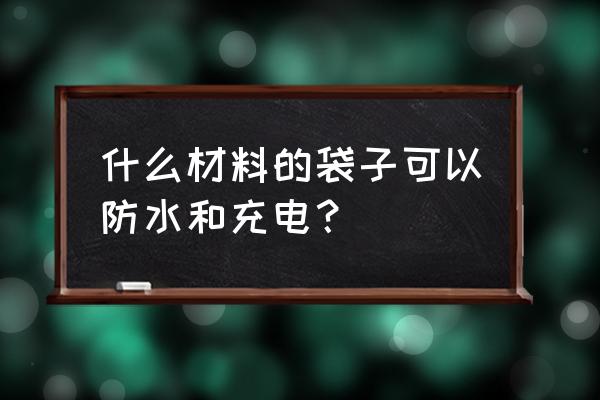 简单的防水袋 什么材料的袋子可以防水和充电？