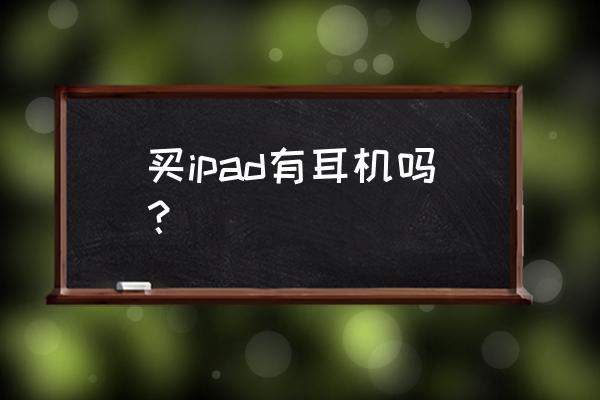 ipad是专用耳机吗 买ipad有耳机吗? ipad是专用耳机吗 买ipad有耳机吗?