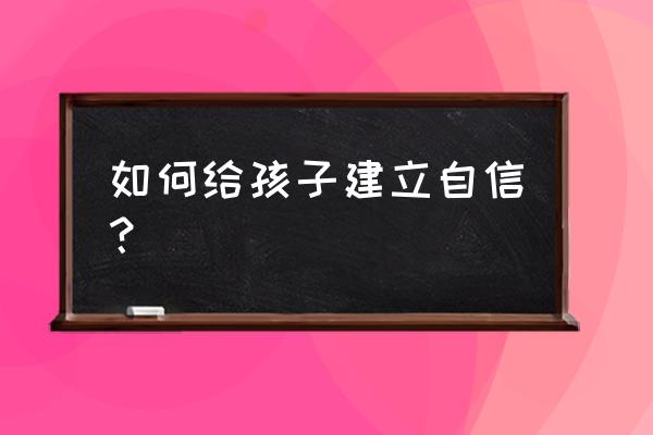 怎么和孩子建立良好的关系 如何给孩子建立自信? 怎么和孩子建立良好的关系 如何给孩子建立自信?