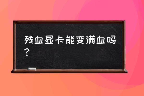 电脑显卡残血满血怎么解决 残血显卡能变满血吗? 电脑显卡残血满血怎么解决 残血显卡能变满血吗?