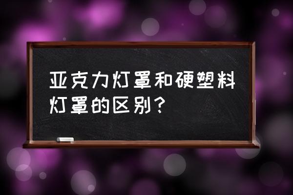 灯具压克力材质是什么材料 亚克力灯罩和硬塑料灯罩的区别? 灯具压克力材质是什么材料 亚克力灯罩和硬塑料灯罩的区别?