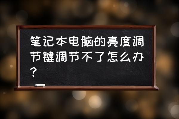 笔记本电脑屏幕亮度怎么调不了 笔记本电脑的亮度调节键调节不了怎么办？