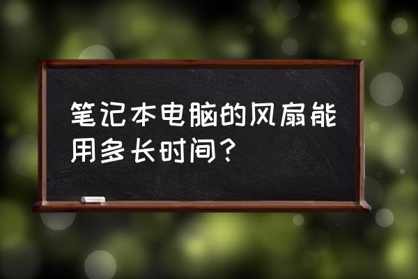 5200n 寿命 笔记本电脑的风扇能用多长时间？