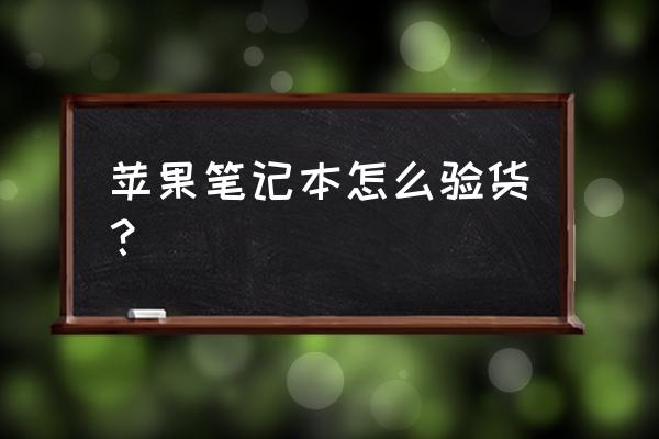 网购笔记本怎么验货安全 苹果笔记本怎么验货？