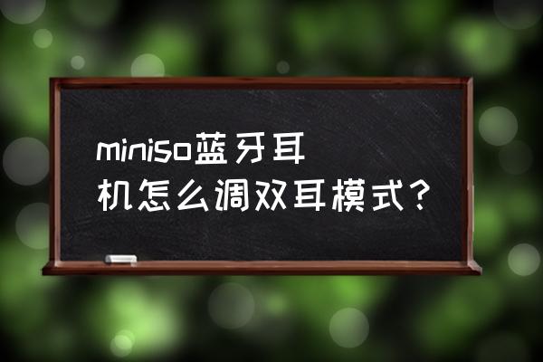 miniso蓝牙耳机调回双耳模式教程 miniso蓝牙耳机怎么调双耳模式？