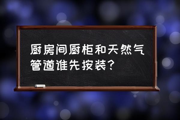 装修安天然气在哪一步 厨房间厨柜和天然气管道谁先按装？