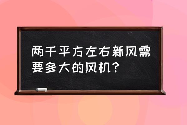 新风机怎么选择大小啊 两千平方左右新风需要多大的风机? 新风机怎么选择大小啊 两千平方左右新风需要多大的风机?