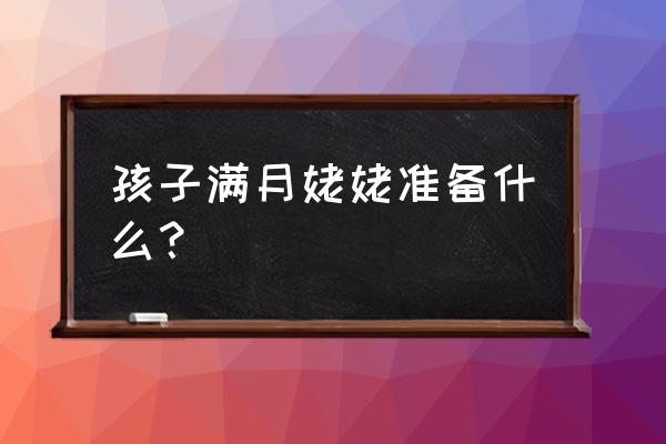 徐州满月酒姥姥给什么礼物 孩子满月姥姥准备什么？