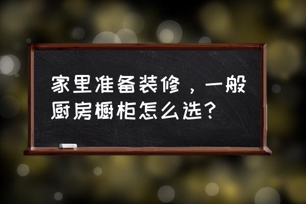 怎么挑选橱柜厂家的好坏 家里准备装修,一般厨房橱柜怎么选? 怎么挑选橱柜厂家的好坏 家里准备装修,一般厨房橱柜怎么选?