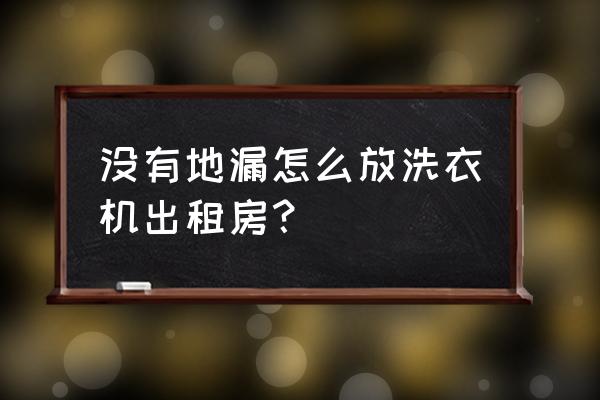 没有地漏怎么安洗衣机 没有地漏怎么放洗衣机出租房？