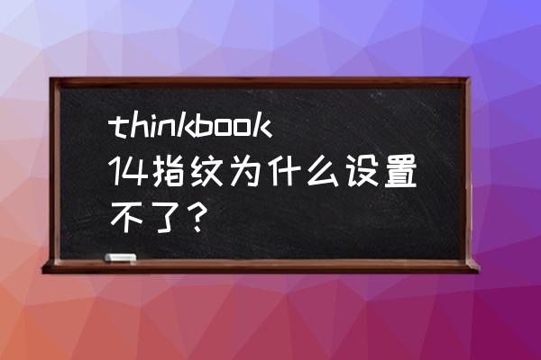 电脑指纹识别选项没有了 thinkbook14指纹为什么设置不了？