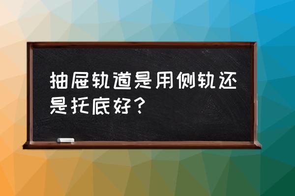 三维家外置抽屉怎么加面板 抽屉轨道是用侧轨还是托底好？