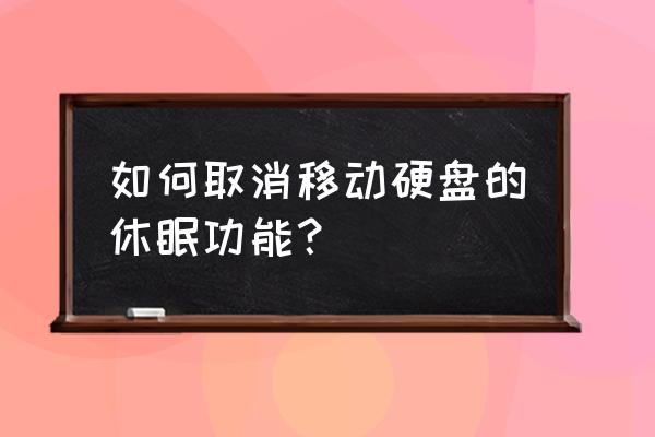 移动硬盘可以设置不休眠吗 如何取消移动硬盘的休眠功能? 移动硬盘可以设置不休眠吗 如何取消移动硬盘的休眠功能?