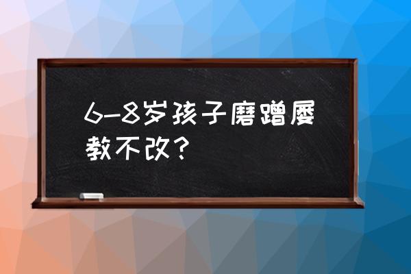 如何帮助孩子改掉磨蹭的习惯 6-8岁孩子磨蹭屡教不改？