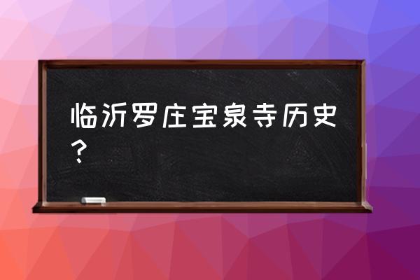 临沂罗庄几个寺庙 临沂罗庄宝泉寺历史？