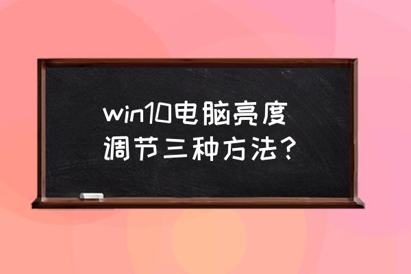 电脑屏幕的亮度怎么调节 win10电脑亮度调节三种方法？