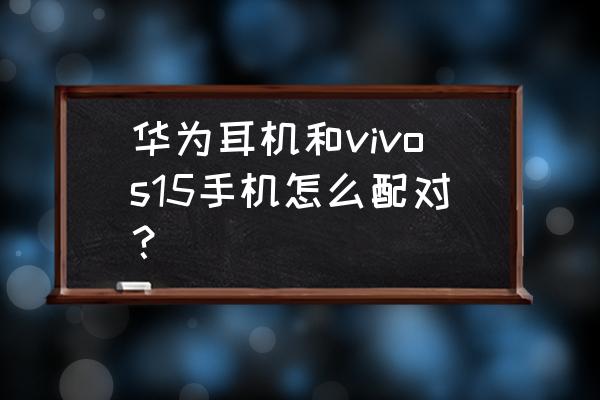 手机与耳机配对的方法步骤 华为耳机和vivos15手机怎么配对？
