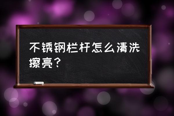 马路护栏清洗 不锈钢栏杆怎么清洗擦亮? 马路护栏清洗 不锈钢栏杆怎么清洗擦亮?