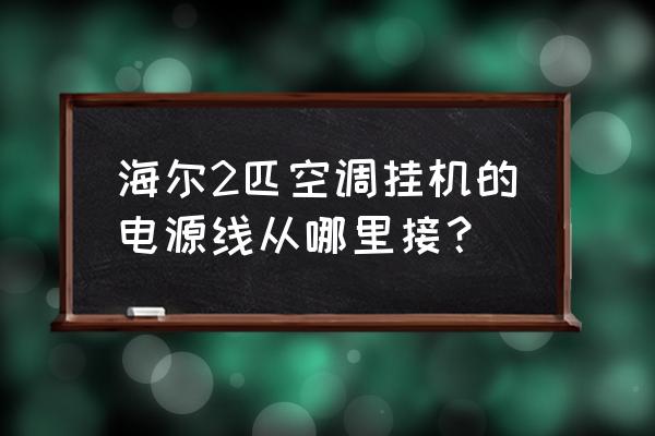 海尔空调接线板在哪里 海尔2匹空调挂机的电源线从哪里接? 海尔空调接线板在哪里 海尔2匹空调挂机的电源线从哪里接?