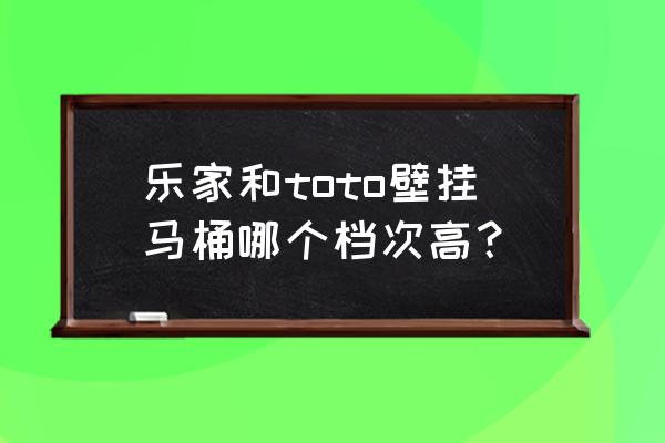 悬挂式马桶品牌哪些比较好 乐家和toto壁挂马桶哪个档次高? 悬挂式马桶品牌哪些比较好 乐家和toto壁挂马桶哪个档次高?