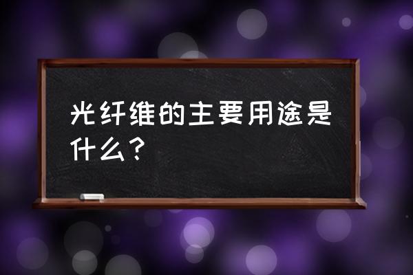 纤维装饰制品有什么 光纤维的主要用途是什么？