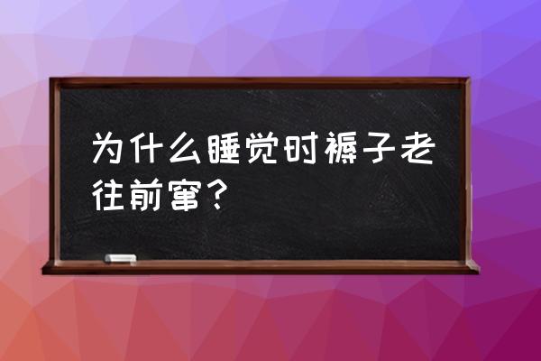 睡觉被子老往上跑 为什么睡觉时褥子老往前窜？