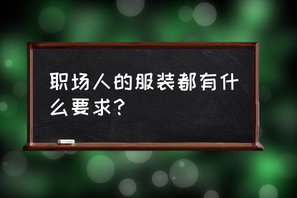 女生职场着装的七个禁忌 职场人的服装都有什么要求？