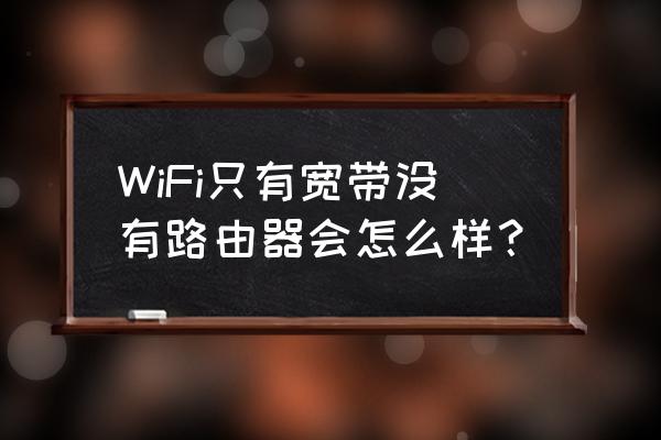 不用路由器有影响吗 WiFi只有宽带没有路由器会怎么样？
