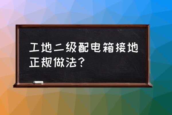 电线往二级箱接时有没有地线 工地二级配电箱接地正规做法? 电线往二级箱接时有没有地线 工地二级配电箱接地正规做法?