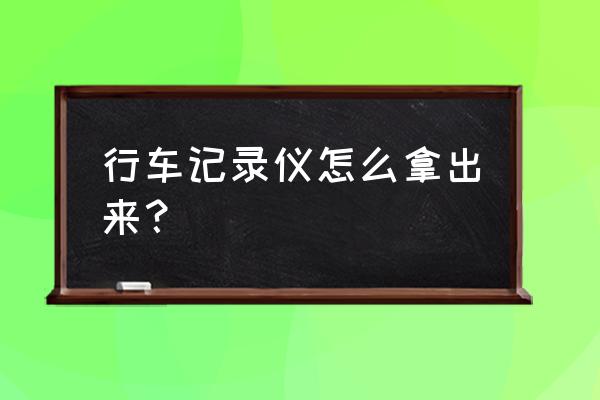 小蚁行车记录仪怎么拿下来 行车记录仪怎么拿出来？