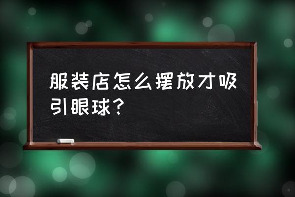 服装店怎样摆设才能显得高档 服装店怎么摆放才吸引眼球？